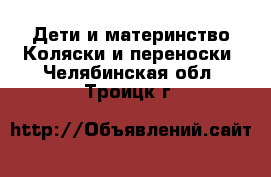 Дети и материнство Коляски и переноски. Челябинская обл.,Троицк г.